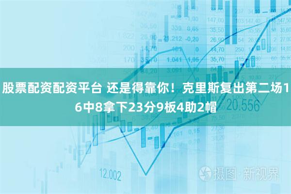 股票配资配资平台 还是得靠你！克里斯复出第二场16中8拿下23分9板4助2帽