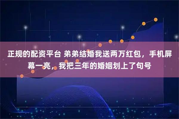 正规的配资平台 弟弟结婚我送两万红包，手机屏幕一亮，我把三年的婚姻划上了句号