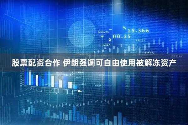 股票配资合作 伊朗强调可自由使用被解冻资产
