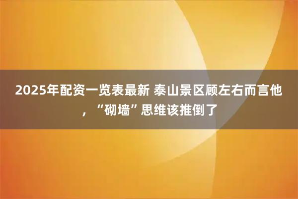2025年配资一览表最新 泰山景区顾左右而言他，“砌墙”思维该推倒了