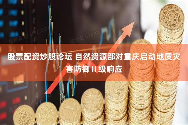 股票配资炒股论坛 自然资源部对重庆启动地质灾害防御Ⅱ级响应