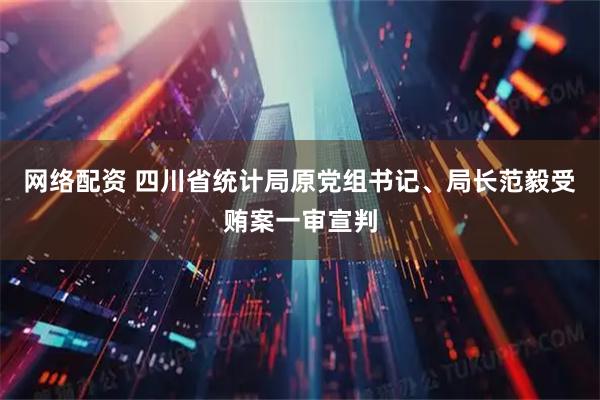 网络配资 四川省统计局原党组书记、局长范毅受贿案一审宣判