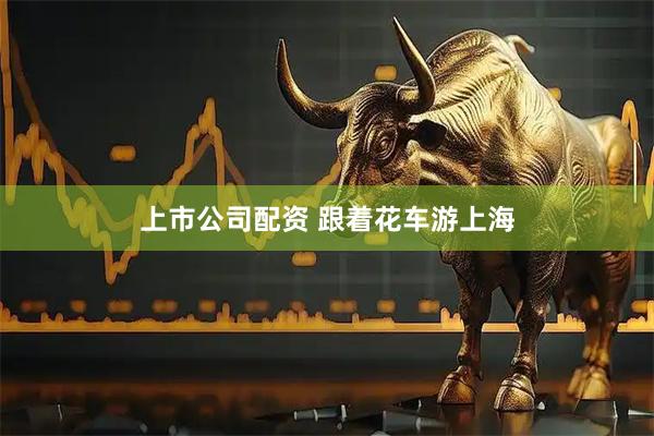 上市公司配资 跟着花车游上海